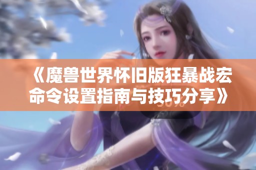 《魔兽世界怀旧版狂暴战宏命令设置指南与技巧分享》