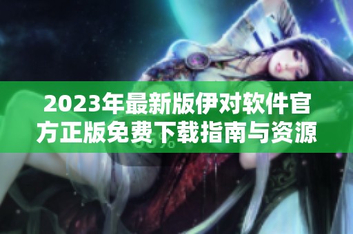 2023年最新版伊对软件官方正版免费下载指南与资源分享