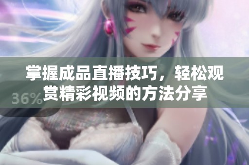 掌握成品直播技巧，轻松观赏精彩视频的方法分享