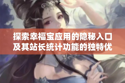 探索幸福宝应用的隐秘入口及其站长统计功能的独特优势