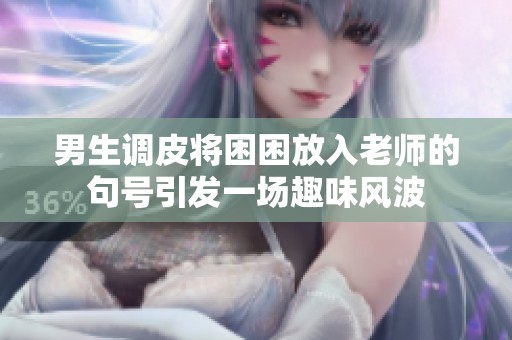 男生调皮将困困放入老师的句号引发一场趣味风波