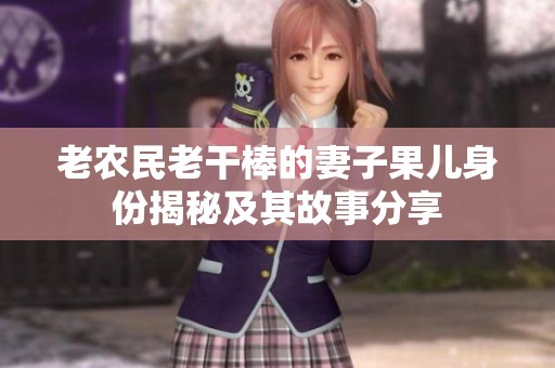 老农民老干棒的妻子果儿身份揭秘及其故事分享