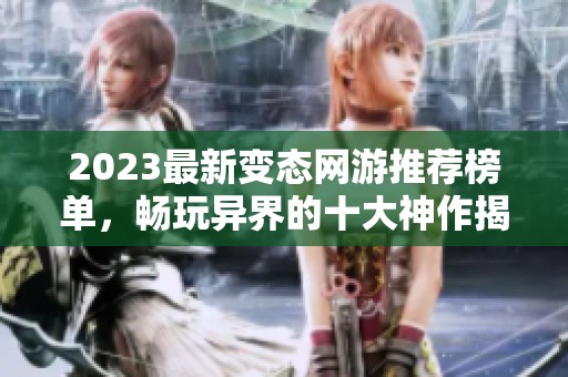 2023最新变态网游推荐榜单，畅玩异界的十大神作揭晓！