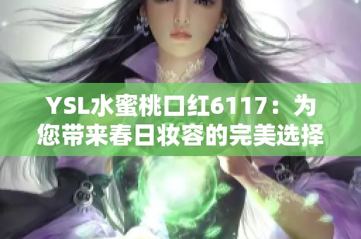 YSL水蜜桃口红6117：为您带来春日妆容的完美选择