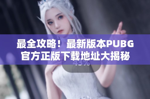 最全攻略！最新版本PUBG官方正版下载地址大揭秘