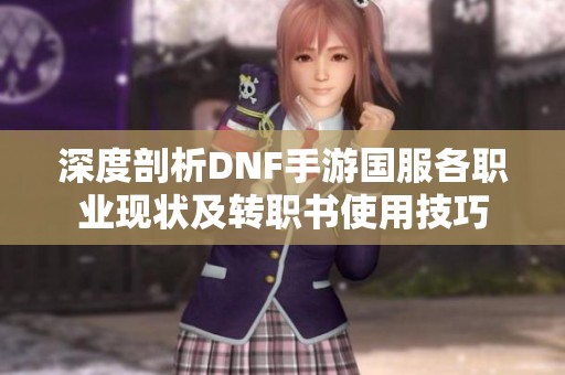 深度剖析DNF手游国服各职业现状及转职书使用技巧