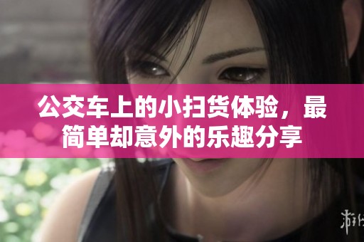 公交车上的小扫货体验，最简单却意外的乐趣分享