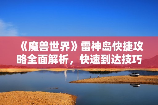 《魔兽世界》雷神岛快捷攻略全面解析，快速到达技巧分享