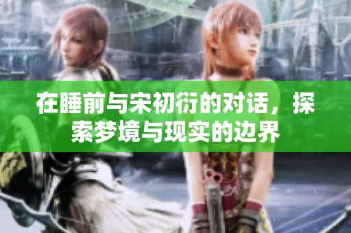 在睡前与宋初衍的对话，探索梦境与现实的边界