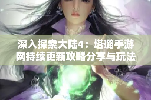 深入探索大陆4：塔璐手游网持续更新攻略分享与玩法解析