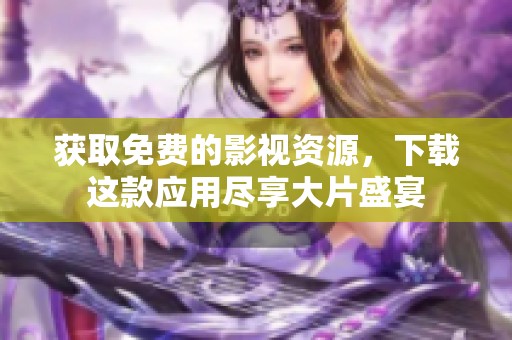 获取免费的影视资源，下载这款应用尽享大片盛宴