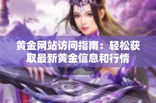 黄金网站访问指南：轻松获取最新黄金信息和行情