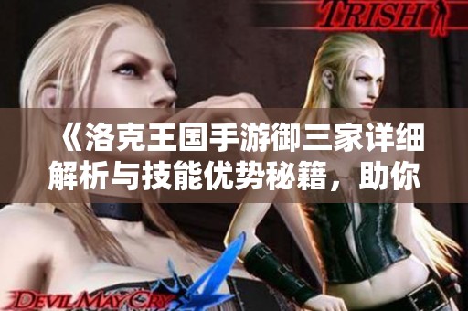 《洛克王国手游御三家详细解析与技能优势秘籍，助你畅玩游戏！》