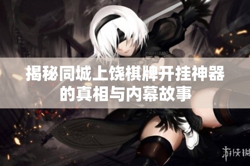 揭秘同城上饶棋牌开挂神器的真相与内幕故事