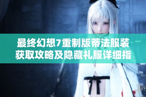 最终幻想7重制版蒂法服装获取攻略及隐藏礼服详细指南