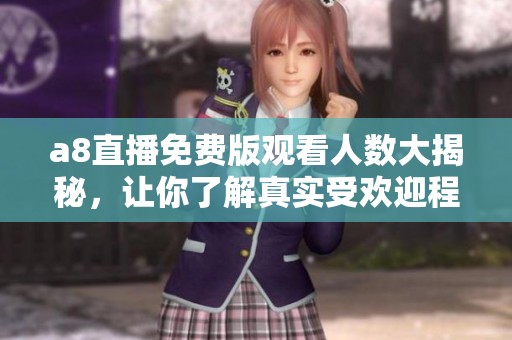 a8直播免费版观看人数大揭秘，让你了解真实受欢迎程度