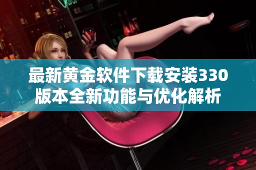 最新黄金软件下载安装330版本全新功能与优化解析