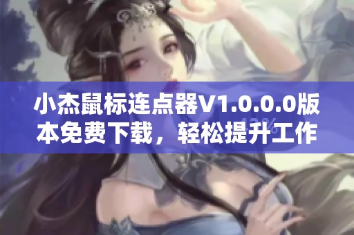 小杰鼠标连点器V1.0.0.0版本免费下载，轻松提升工作效率