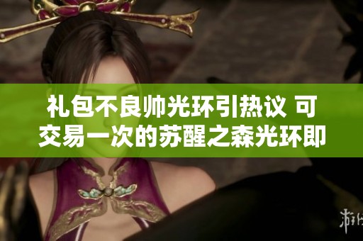 礼包不良帅光环引热议 可交易一次的苏醒之森光环即将上线