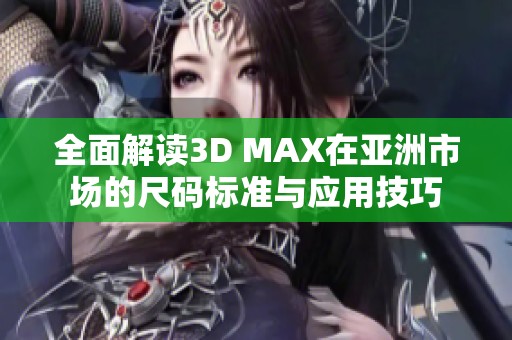 全面解读3D MAX在亚洲市场的尺码标准与应用技巧