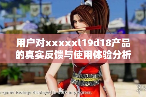 用户对xxxxxl19d18产品的真实反馈与使用体验分析