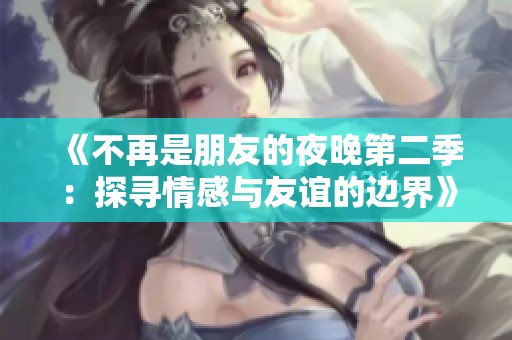 《不再是朋友的夜晚第二季：探寻情感与友谊的边界》
