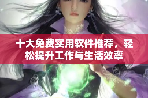 十大免费实用软件推荐，轻松提升工作与生活效率