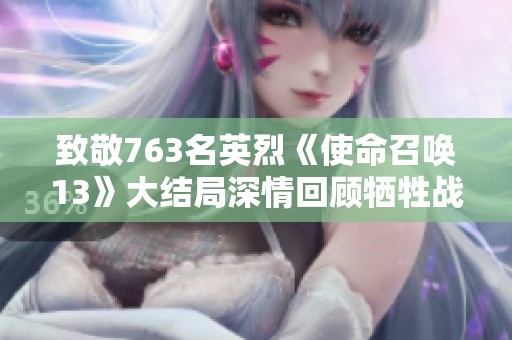 致敬763名英烈《使命召唤13》大结局深情回顾牺牲战士的伟业