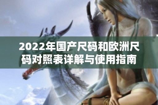2022年国产尺码和欧洲尺码对照表详解与使用指南