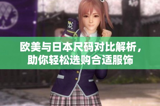 欧美与日本尺码对比解析，助你轻松选购合适服饰