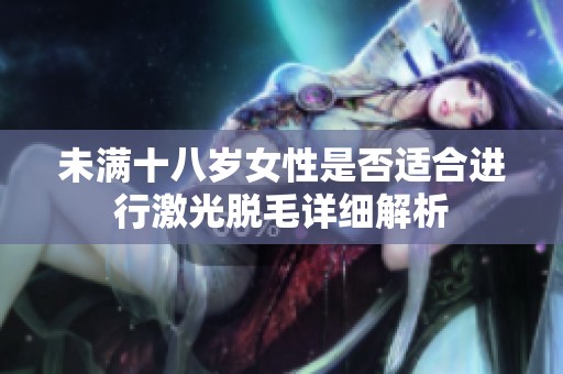 未满十八岁女性是否适合进行激光脱毛详细解析