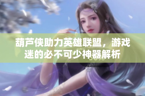 葫芦侠助力英雄联盟，游戏迷的必不可少神器解析