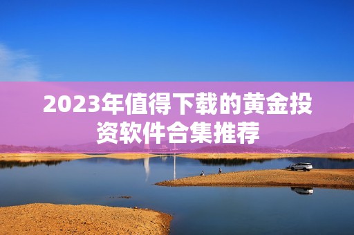 2023年值得下载的黄金投资软件合集推荐