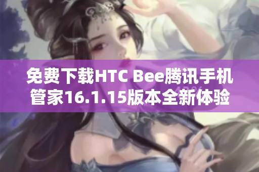 免费下载HTC Bee腾讯手机管家16.1.15版本全新体验