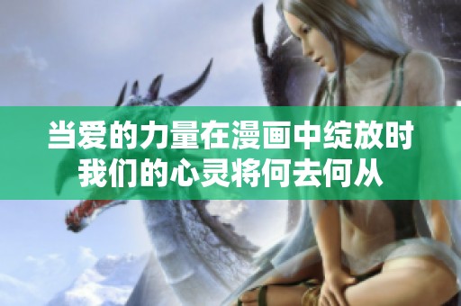 当爱的力量在漫画中绽放时我们的心灵将何去何从