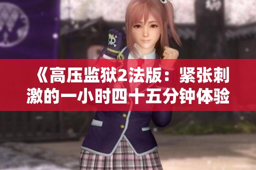《高压监狱2法版：紧张刺激的一小时四十五分钟体验》