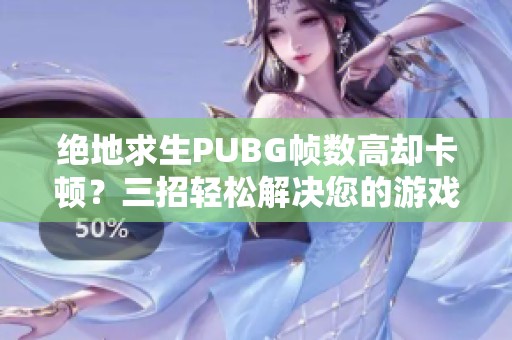 绝地求生PUBG帧数高却卡顿？三招轻松解决您的游戏体验问题
