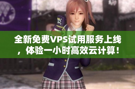 全新免费VPS试用服务上线，体验一小时高效云计算！