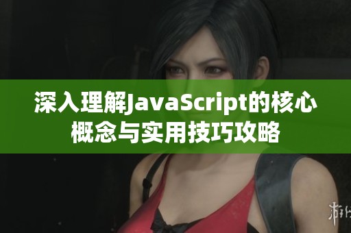 深入理解JavaScript的核心概念与实用技巧攻略