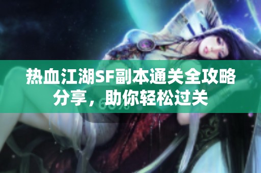 热血江湖SF副本通关全攻略分享，助你轻松过关