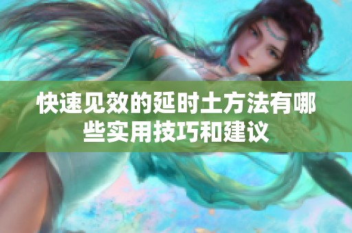 快速见效的延时土方法有哪些实用技巧和建议