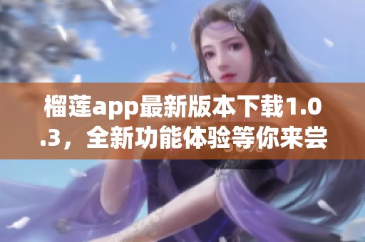 榴莲app最新版本下载1.0.3，全新功能体验等你来尝试