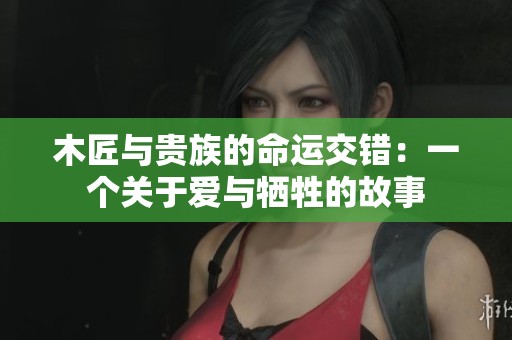 木匠与贵族的命运交错：一个关于爱与牺牲的故事
