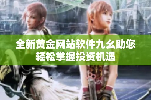 全新黄金网站软件九幺助您轻松掌握投资机遇