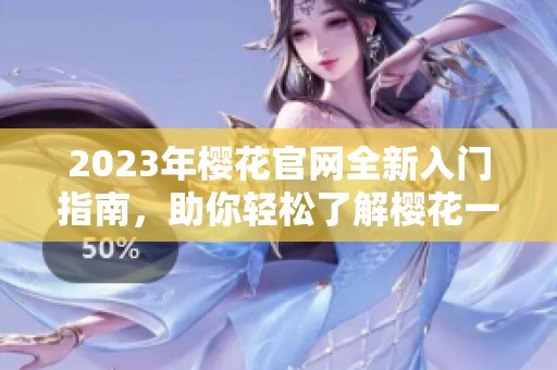 2023年樱花官网全新入门指南，助你轻松了解樱花一切信息