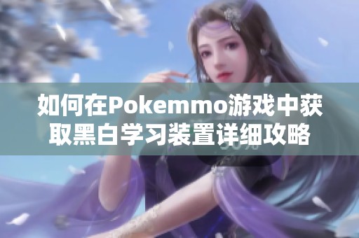 如何在Pokemmo游戏中获取黑白学习装置详细攻略