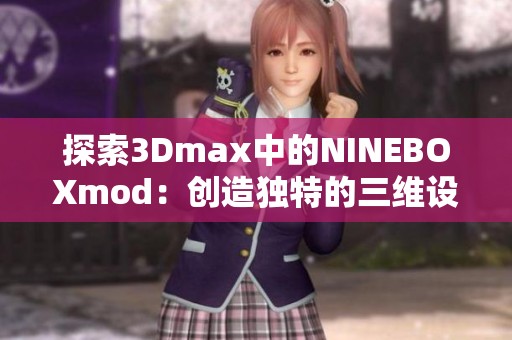 探索3Dmax中的NINEBOXmod：创造独特的三维设计体验