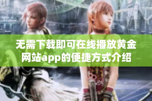 无需下载即可在线播放黄金网站app的便捷方式介绍
