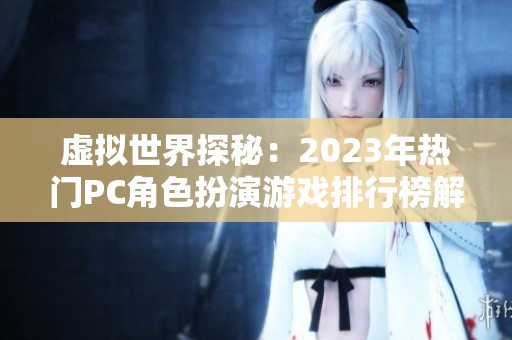 虚拟世界探秘：2023年热门PC角色扮演游戏排行榜解析