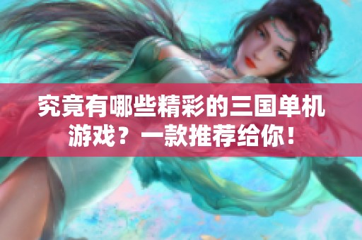 究竟有哪些精彩的三国单机游戏？一款推荐给你！